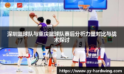 深圳篮球队与重庆篮球队赛后分析力量对比与战术探讨