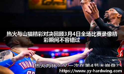 热火与山猫精彩对决回顾3月4日全场比赛录像精彩瞬间不容错过